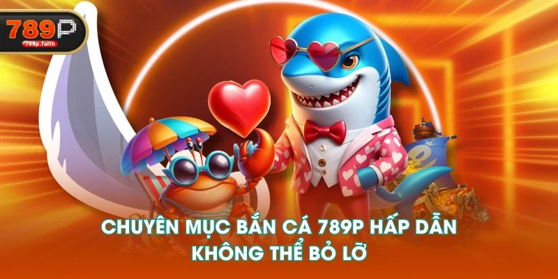 Chuyên mục Bắn cá 789P hấp dẫn, không thể bỏ lỡ