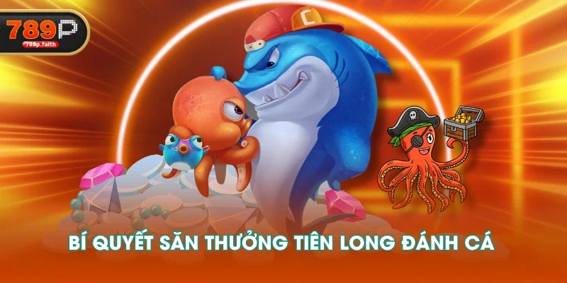 Bí quyết săn thưởng Tiên Long Đánh Cá