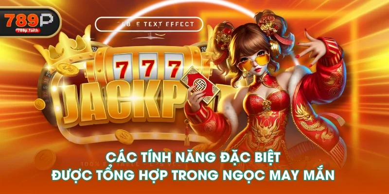 Các tính năng đặc biệt được tổng hợp trong Ngọc May Mắn
