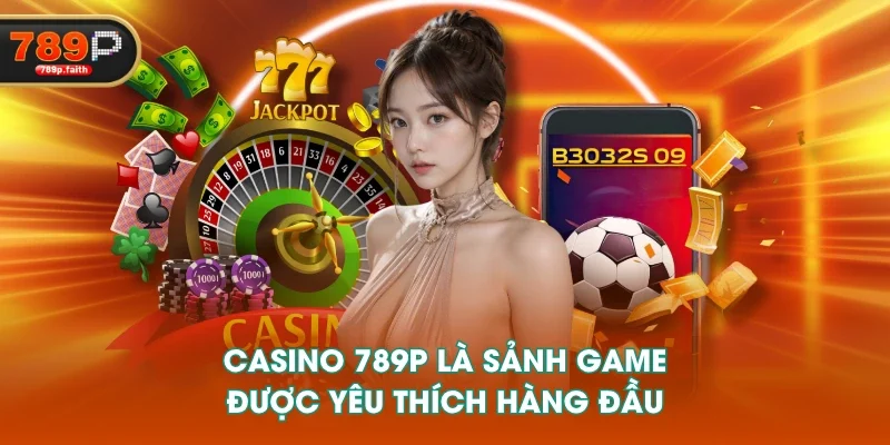 Casino 789P là sảnh game được yêu thích hàng đầu