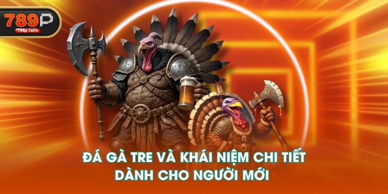 Đá gà tre và khái niệm chi tiết dành cho người mới 