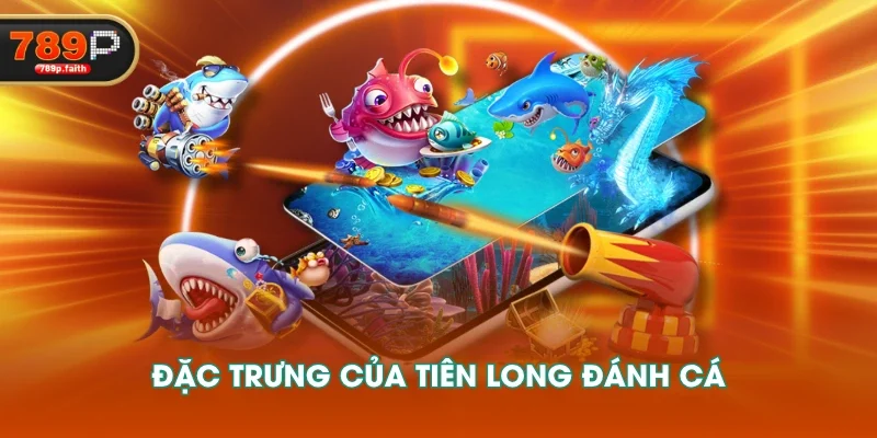 Đặc trưng của Tiên Long Đánh Cá
