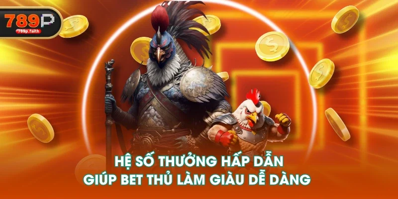 Hệ số thưởng hấp dẫn giúp bet thủ làm giàu dễ dàng 