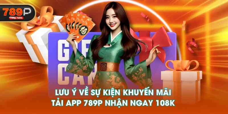 Lưu ý về sự kiện khuyến mãi tải app 789P nhận ngay 108K
