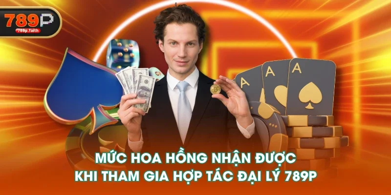 Mức hoa hồng nhận được khi tham gia hợp tác đại lý 789P