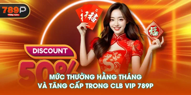 Mức thưởng hằng tháng và tăng cấp trong CLB VIP 789P