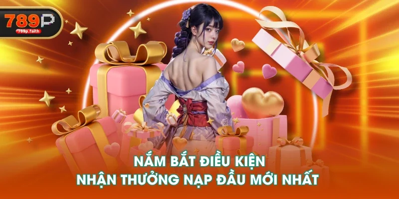 Nắm bắt điều kiện nhận thưởng nạp đầu mới nhất 