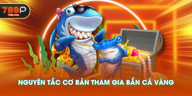 Nguyên tắc cơ bản tham gia bắn cá vàng