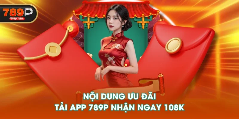 Nội dung ưu đãi tải app 789P nhận ngay 108K