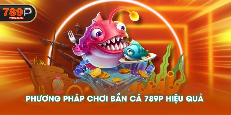 Phương pháp chơi Bắn cá 789P hiệu quả