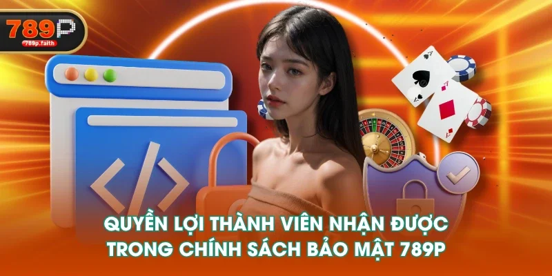 Quyền lợi thành viên nhận được trong chính sách bảo mật 789P