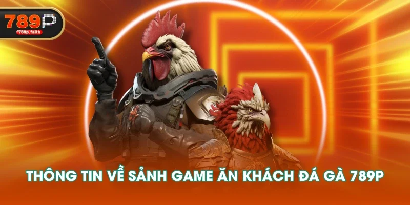 Thông tin về sảnh game ăn khách đá gà 789P