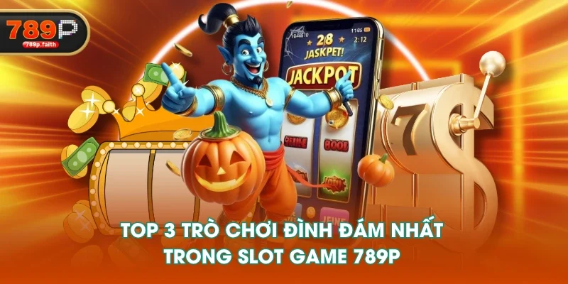 Top 3 trò chơi đình đám nhất trong slot game 789P